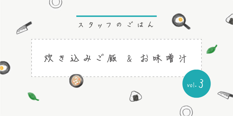 スタッフのごはん｜炊き込みご飯＆お味噌汁 vol.3