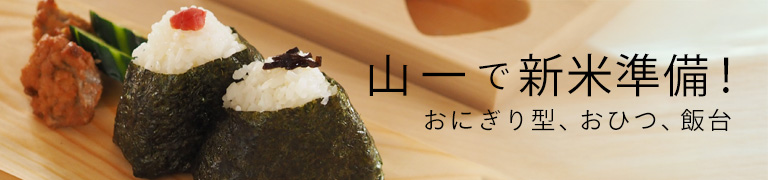 山一で新米準備！ おにぎり型＆おひつ&飯台10%OFF
