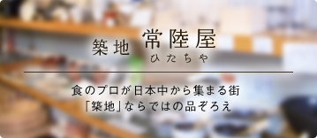 築地 常陸屋 食のプロが日本中から集まる街「築地」ならではの品ぞろえ